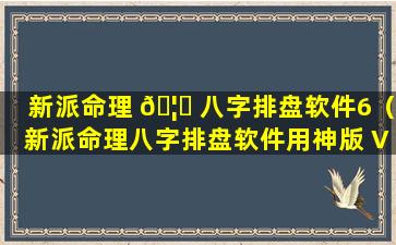 新派命理 🦆 八字排盘软件6（新派命理八字排盘软件用神版 V3.2特别版）